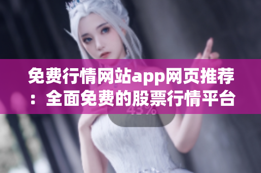 免費行情網(wǎng)站app網(wǎng)頁推薦：全面免費的股票行情平臺推薦，打造最新最全的行情資訊服務!