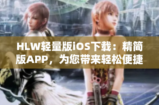 HLW輕量版iOS下載：精簡版APP，為您帶來輕松便捷的使用體驗