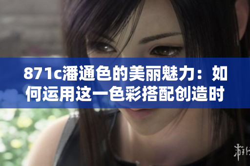 871c潘通色的美麗魅力：如何運用這一色彩搭配創(chuàng)造時尚搭配？