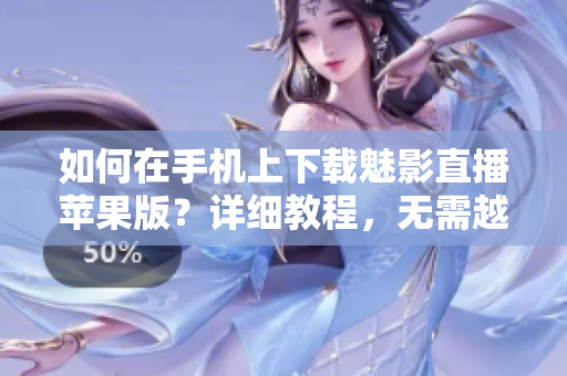 如何在手機(jī)上下載魅影直播蘋果版？詳細(xì)教程，無需越獄，操作簡單易懂