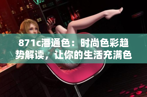 871c潘通色：時尚色彩趨勢解讀，讓你的生活充滿色彩