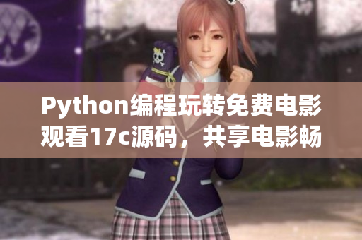 Python編程玩轉(zhuǎn)免費(fèi)電影觀看17c源碼，共享電影暢享新體驗(yàn)