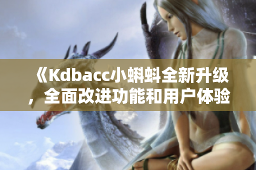 《Kdbacc小蝌蚪全新升級，全面改進(jìn)功能和用戶體驗》