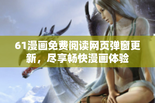 61漫畫(huà)免費(fèi)閱讀網(wǎng)頁(yè)彈窗更新，盡享暢快漫畫(huà)體驗(yàn)
