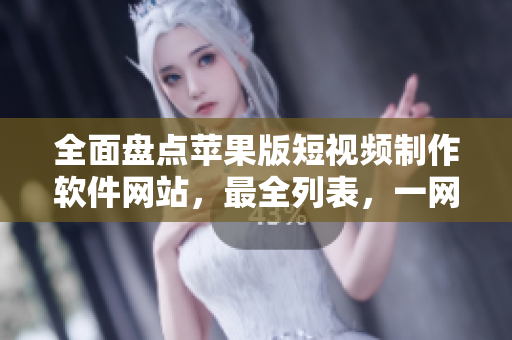 全面盤點(diǎn)蘋果版短視頻制作軟件網(wǎng)站，最全列表，一網(wǎng)打盡