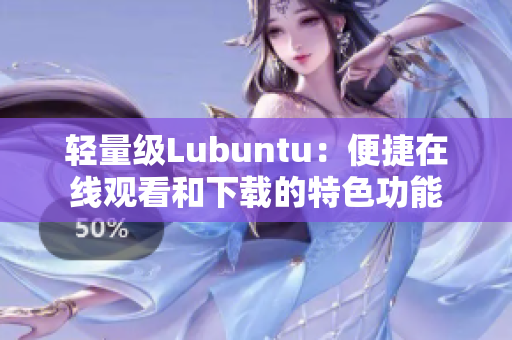 輕量級(jí)Lubuntu：便捷在線觀看和下載的特色功能