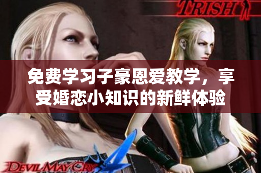 免費學(xué)習(xí)子豪恩愛教學(xué)，享受婚戀小知識的新鮮體驗