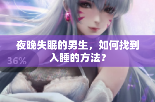夜晚失眠的男生，如何找到入睡的方法？