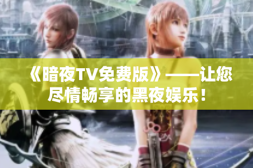 《暗夜TV免費版》——讓您盡情暢享的黑夜娛樂！