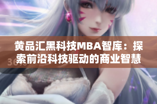 黃品匯黑科技MBA智庫(kù)：探索前沿科技驅(qū)動(dòng)的商業(yè)智慧