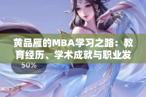 黃品雁的MBA學(xué)習(xí)之路：教育經(jīng)歷、學(xué)術(shù)成就與職業(yè)發(fā)展