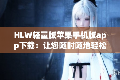 HLW輕量版蘋(píng)果手機(jī)版app下載：讓您隨時(shí)隨地輕松流暢閱讀