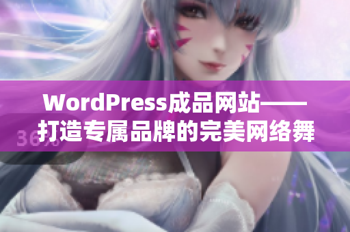 WordPress成品網(wǎng)站——打造專(zhuān)屬品牌的完美網(wǎng)絡(luò)舞臺(tái)
