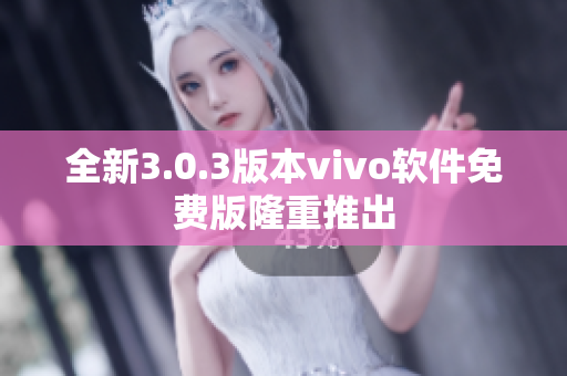 全新3.0.3版本vivo軟件免費版隆重推出