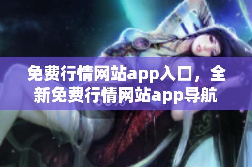 免費(fèi)行情網(wǎng)站app入口，全新免費(fèi)行情網(wǎng)站app導(dǎo)航