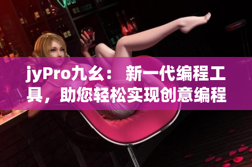 jyPro九幺： 新一代編程工具，助您輕松實(shí)現(xiàn)創(chuàng)意編程！
