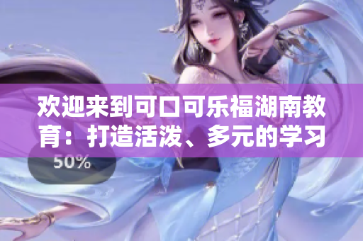 歡迎來到可口可樂福湖南教育：打造活潑、多元的學習氛圍