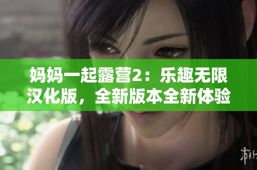 媽媽一起露營2：樂趣無限漢化版，全新版本全新體驗