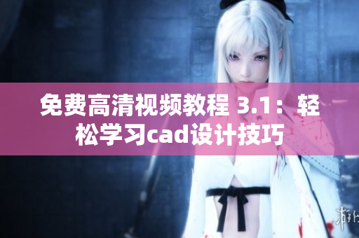 免費(fèi)高清視頻教程 3.1：輕松學(xué)習(xí)cad設(shè)計(jì)技巧