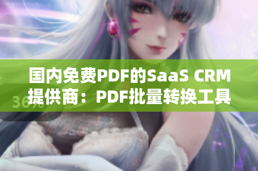 國內(nèi)免費(fèi)PDF的SaaS CRM提供商：PDF批量轉(zhuǎn)換工具、數(shù)據(jù)導(dǎo)入功能一網(wǎng)打盡