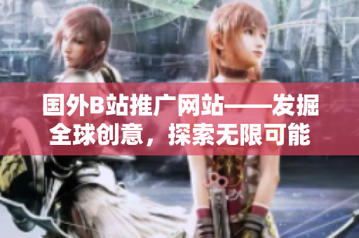 國外B站推廣網(wǎng)站——發(fā)掘全球創(chuàng)意，探索無限可能