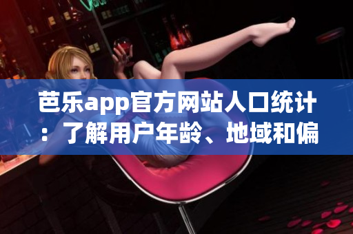芭樂app官方網(wǎng)站人口統(tǒng)計：了解用戶年齡、地域和偏好的詳細(xì)數(shù)據(jù)