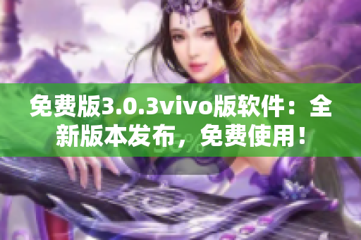 免費(fèi)版3.0.3vivo版軟件：全新版本發(fā)布，免費(fèi)使用！