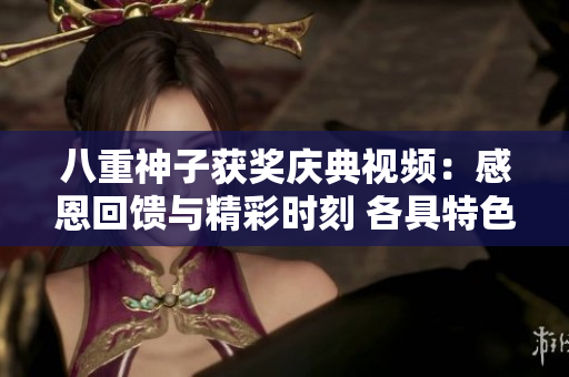八重神子獲獎慶典視頻：感恩回饋與精彩時刻 各具特色的禮物與感人時刻共賞