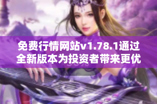 免費(fèi)行情網(wǎng)站v1.78.1通過(guò)全新版本為投資者帶來(lái)更優(yōu)質(zhì)的服務(wù)