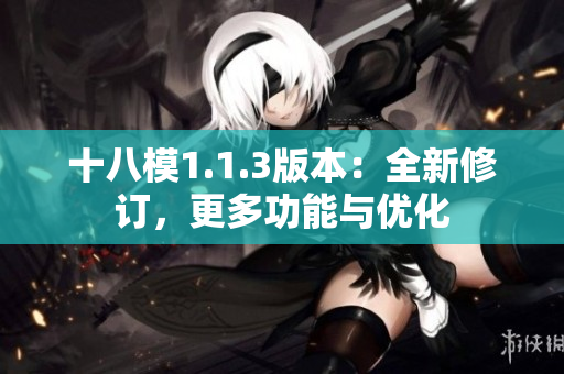 十八模1.1.3版本：全新修訂，更多功能與優(yōu)化