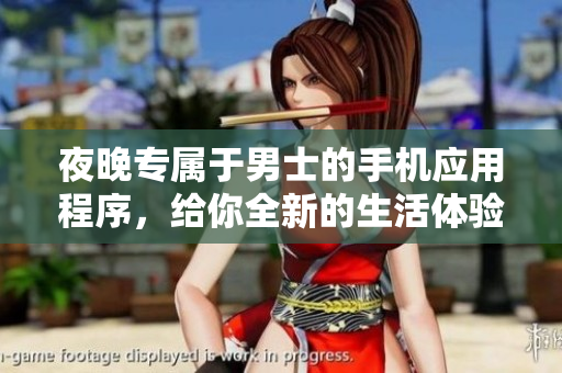 夜晚專屬于男士的手機(jī)應(yīng)用程序，給你全新的生活體驗(yàn)
