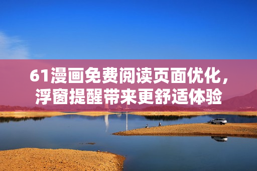 61漫畫免費(fèi)閱讀頁(yè)面優(yōu)化，浮窗提醒帶來(lái)更舒適體驗(yàn)
