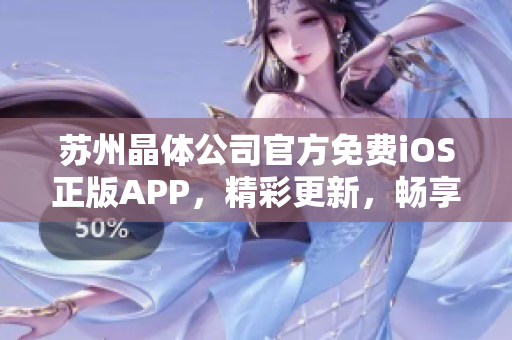 蘇州晶體公司官方免費(fèi)iOS正版APP，精彩更新，暢享科技創(chuàng)新樂(lè)趣