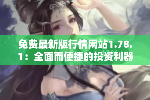 免費(fèi)最新版行情網(wǎng)站1.78.1：全面而便捷的投資利器!