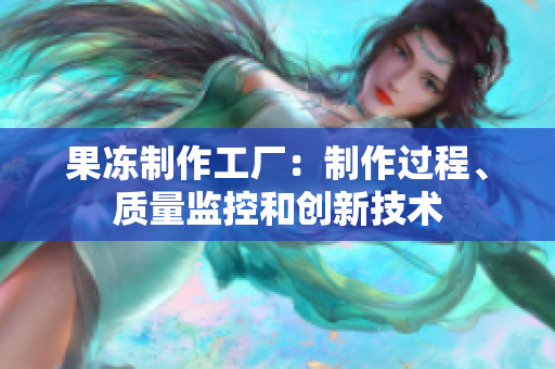 果凍制作工廠：制作過程、質(zhì)量監(jiān)控和創(chuàng)新技術(shù)