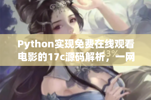 Python實(shí)現(xiàn)免費(fèi)在線觀看電影的17c源碼解析，一網(wǎng)打盡所有功能
