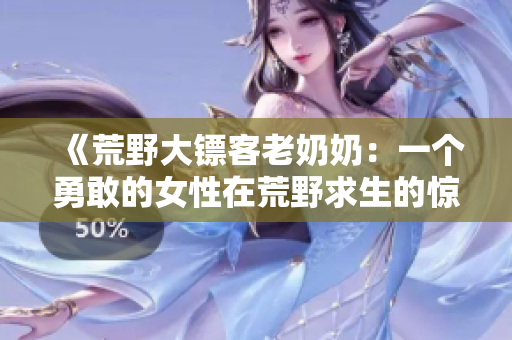 《荒野大鏢客老奶奶：一個(gè)勇敢的女性在荒野求生的驚險(xiǎn)故事》