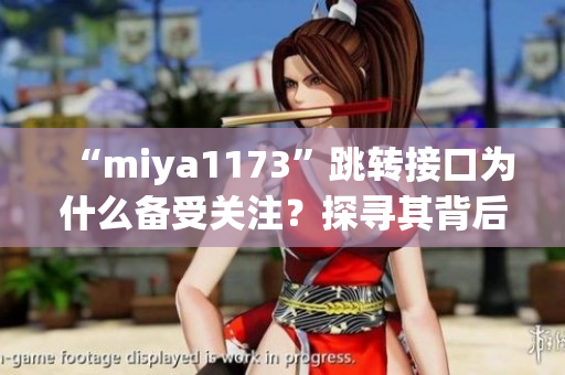 “miya1173”跳轉(zhuǎn)接口為什么備受關(guān)注？探尋其背后的秘密