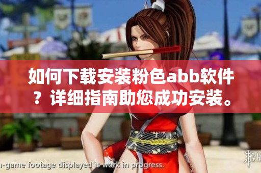 如何下載安裝粉色abb軟件？詳細(xì)指南助您成功安裝。