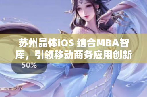 蘇州晶體iOS 結(jié)合MBA智庫(kù)，引領(lǐng)移動(dòng)商務(wù)應(yīng)用創(chuàng)新