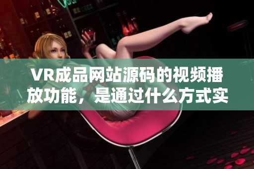 VR成品網(wǎng)站源碼的視頻播放功能，是通過什么方式實(shí)現(xiàn)的？
