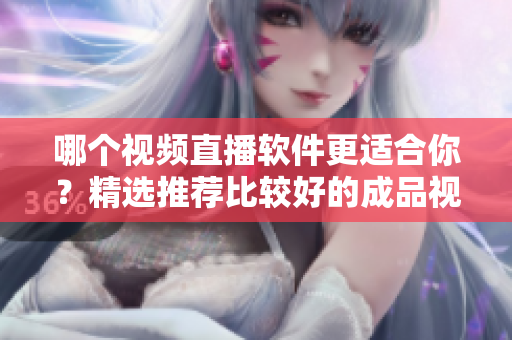 哪個視頻直播軟件更適合你？精選推薦比較好的成品視頻直播軟件