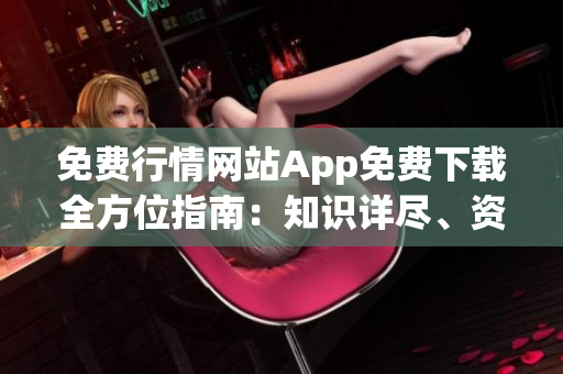 免費(fèi)行情網(wǎng)站App免費(fèi)下載全方位指南：知識(shí)詳盡、資源豐富,為您全面提供完美解決方案!