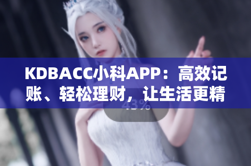 KDBACC小科APP：高效記賬、輕松理財(cái)，讓生活更精彩