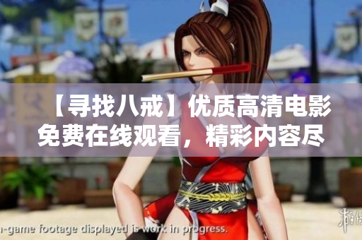 【尋找八戒】?jī)?yōu)質(zhì)高清電影免費(fèi)在線觀看，精彩內(nèi)容盡收眼底