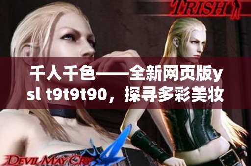 千人千色——全新網(wǎng)頁版ysl t9t9t90，探尋多彩美妝世界
