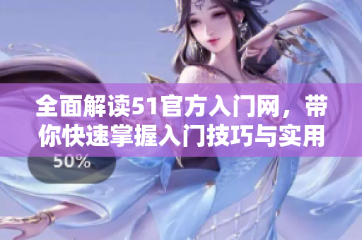 全面解讀51官方入門網(wǎng)，帶你快速掌握入門技巧與實(shí)用經(jīng)驗(yàn)！