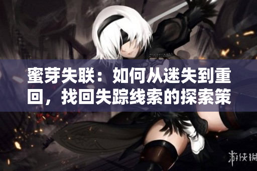 蜜芽失聯(lián)：如何從迷失到重回，找回失蹤線索的探索策略