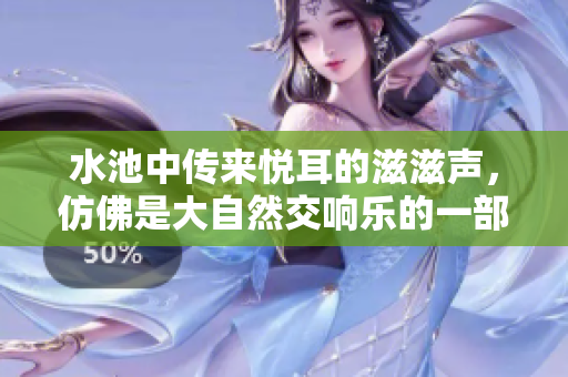 水池中傳來(lái)悅耳的滋滋聲，仿佛是大自然交響樂(lè)的一部分