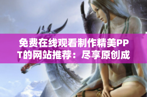 免費(fèi)在線觀看制作精美PPT的網(wǎng)站推薦：盡享原創(chuàng)成品PPT，輕松提升演示效果
